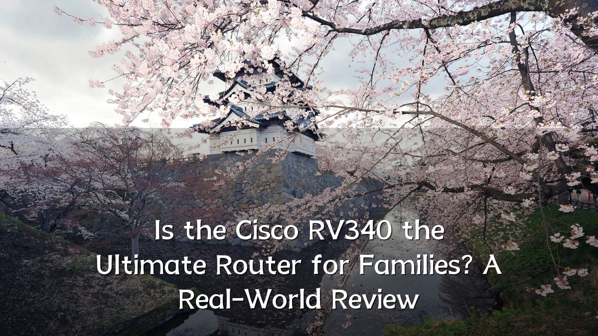 Is the Cisco RV340 the Ultimate Router for Families? A Real-World Review