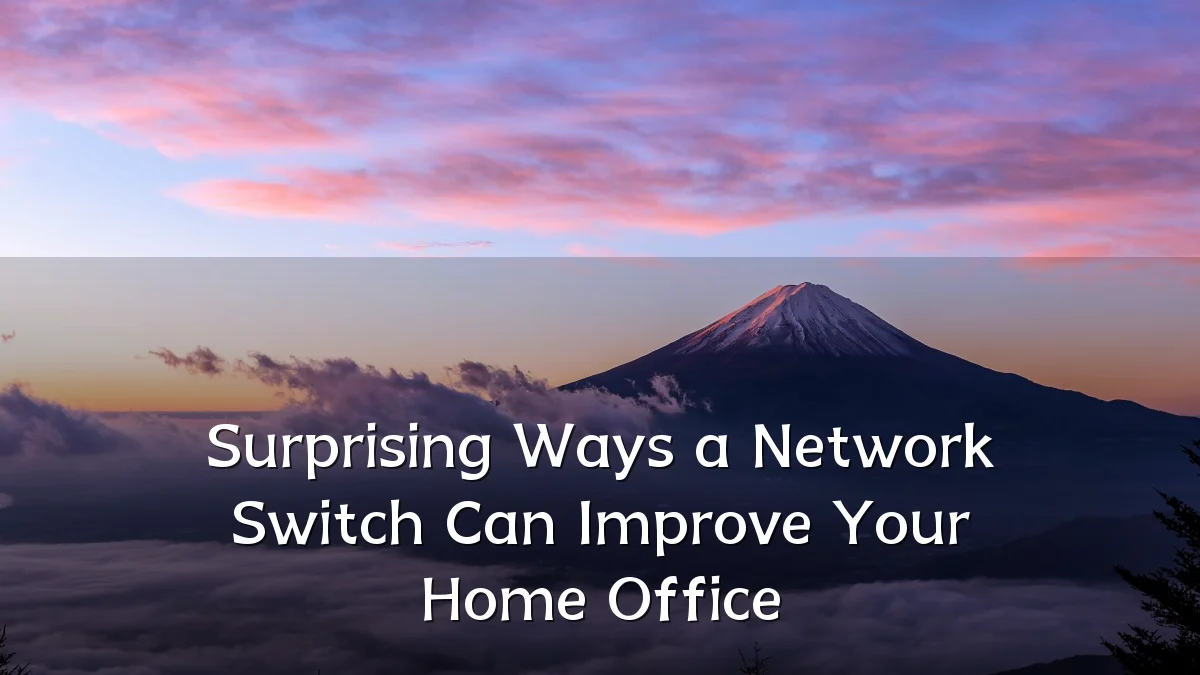 Surprising Ways a Network Switch Can Improve Your Home Office