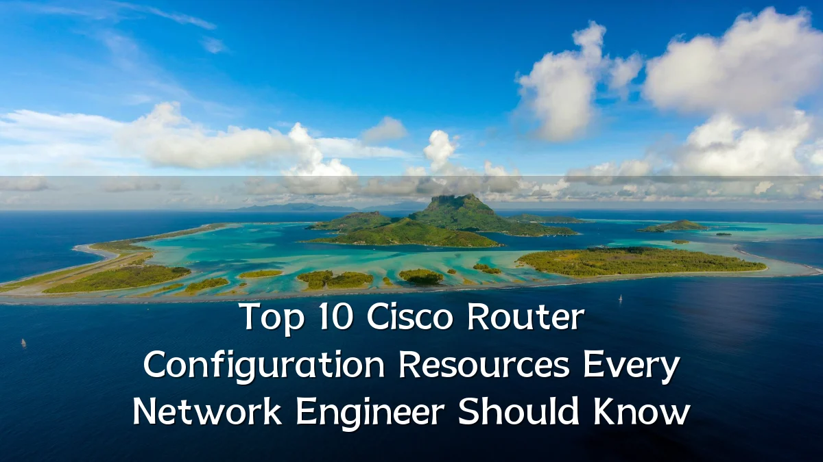 Top 10 Cisco Router Configuration Resources Every Network Engineer Should Know