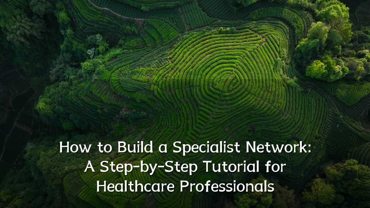 How to Build a Specialist Network: A Step-by-Step Tutorial for Healthcare Professionals