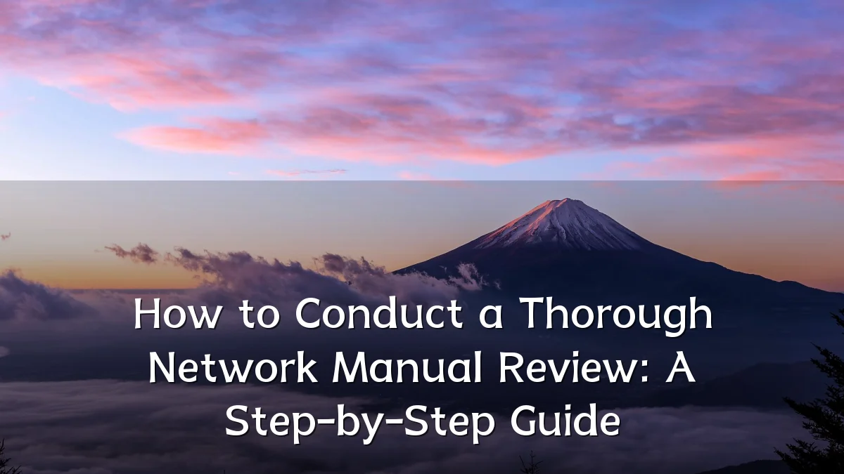 How to Conduct a Thorough Network Manual Review: A Step-by-Step Guide