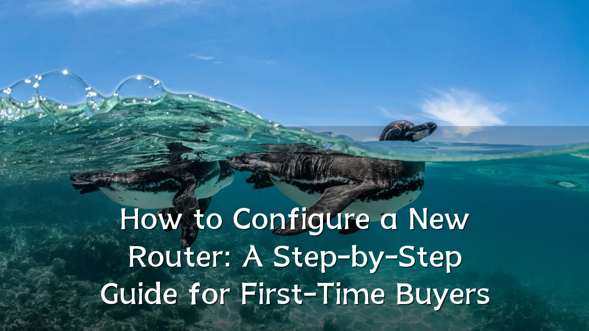 How to Configure a New Router: A Step-by-Step Guide for First-Time Buyers