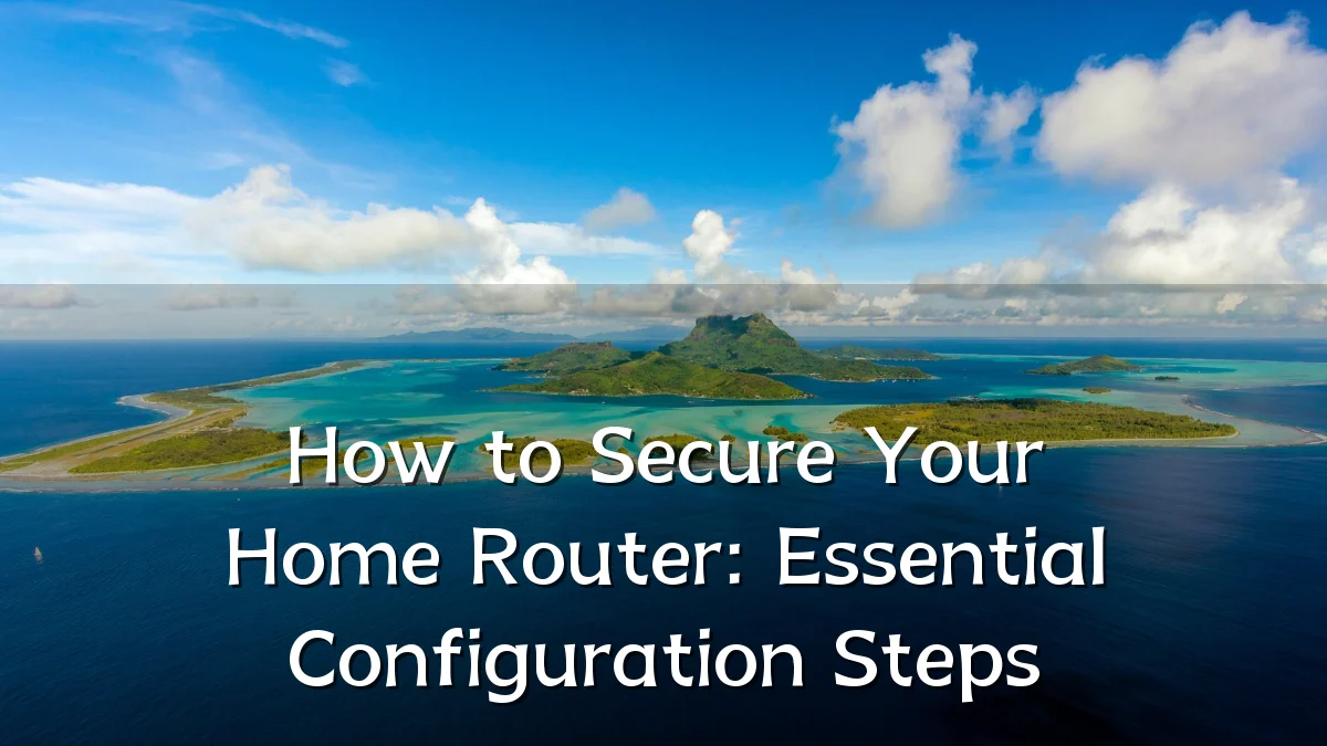 How to Secure Your Home Router: Essential Configuration Steps