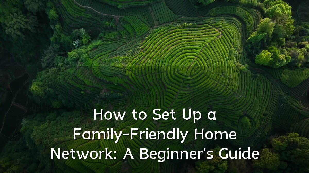 How to Set Up a Family-Friendly Home Network: A Beginner's Guide