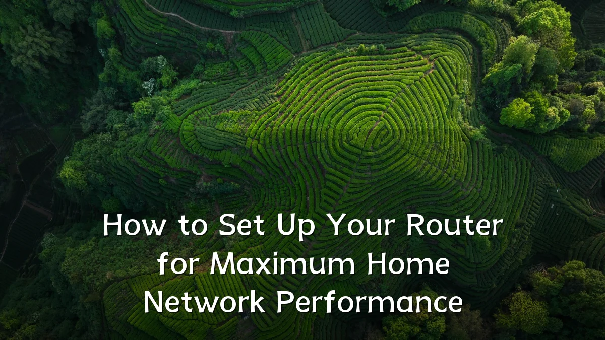 How to Set Up Your Router for Maximum Home Network Performance