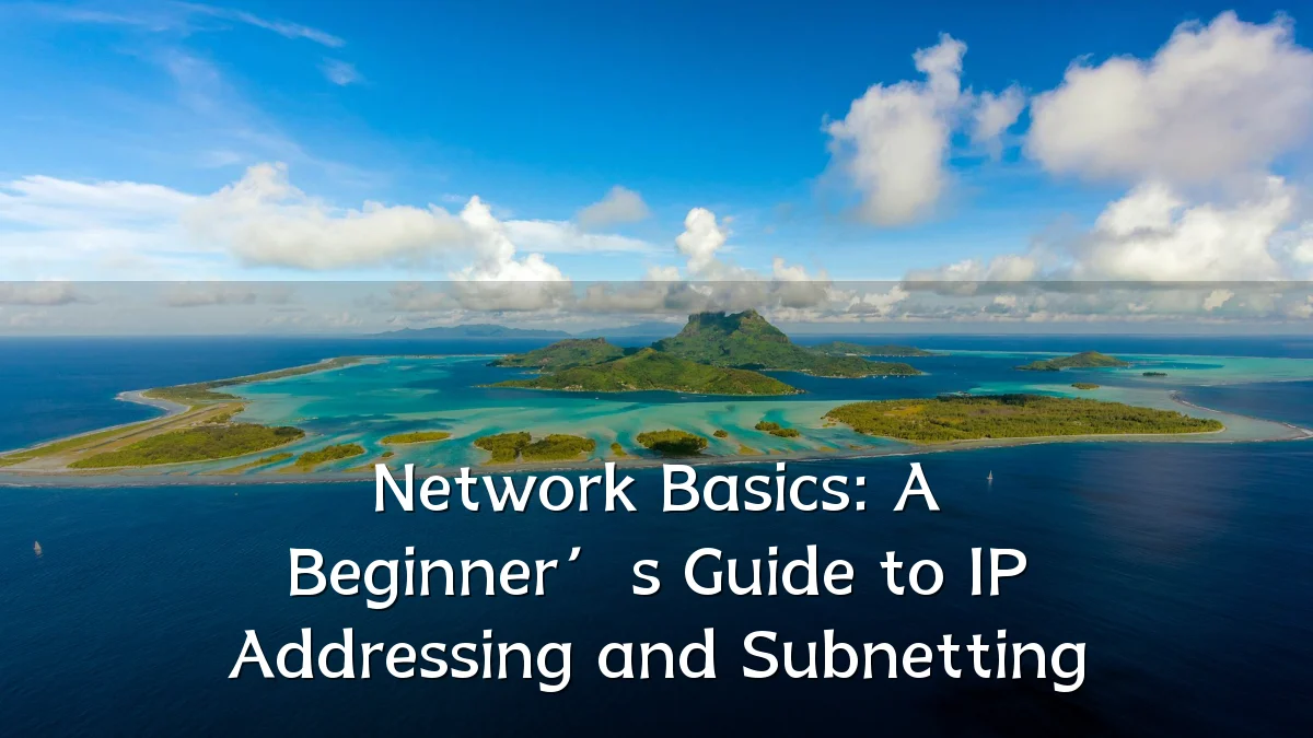Network Basics: A Beginner’s Guide to IP Addressing and Subnetting