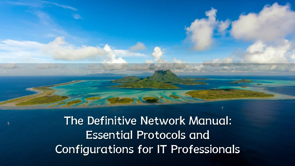 The Definitive Network Manual: Essential Protocols and Configurations for IT Professionals
