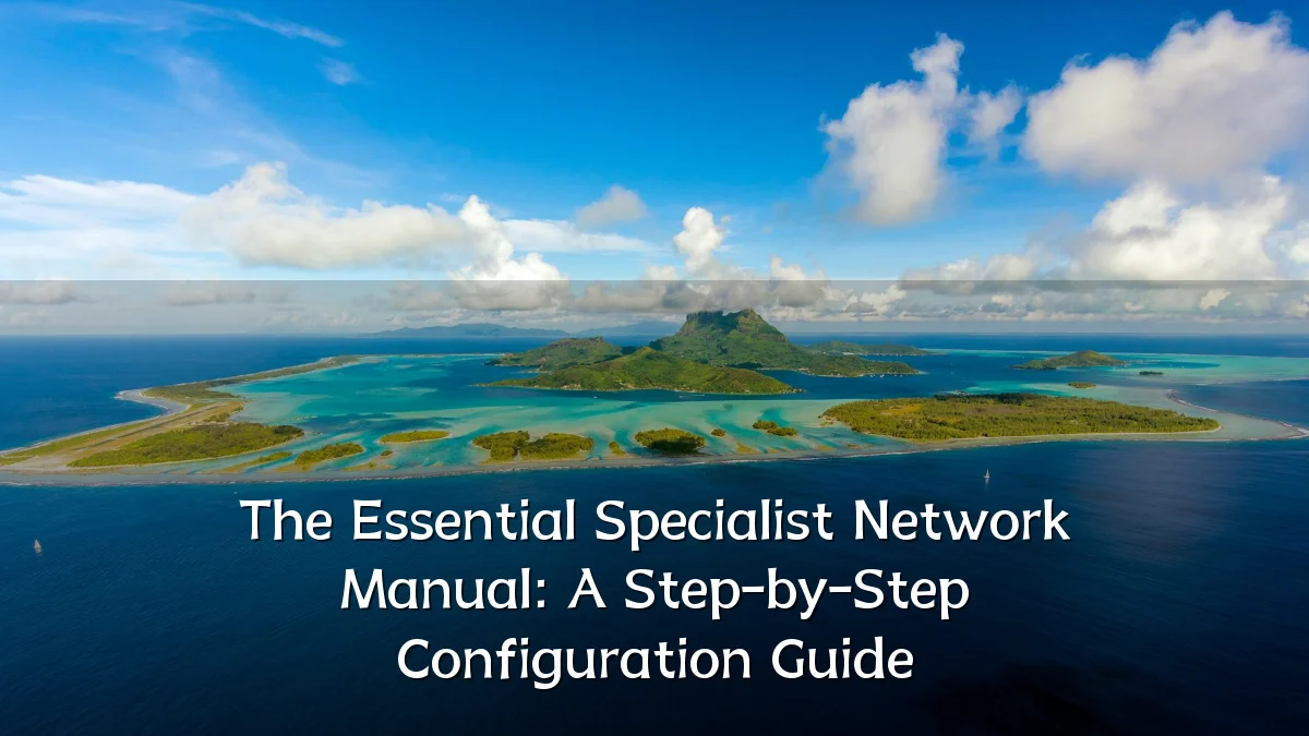 The Essential Specialist Network Manual: A Step-by-Step Configuration Guide