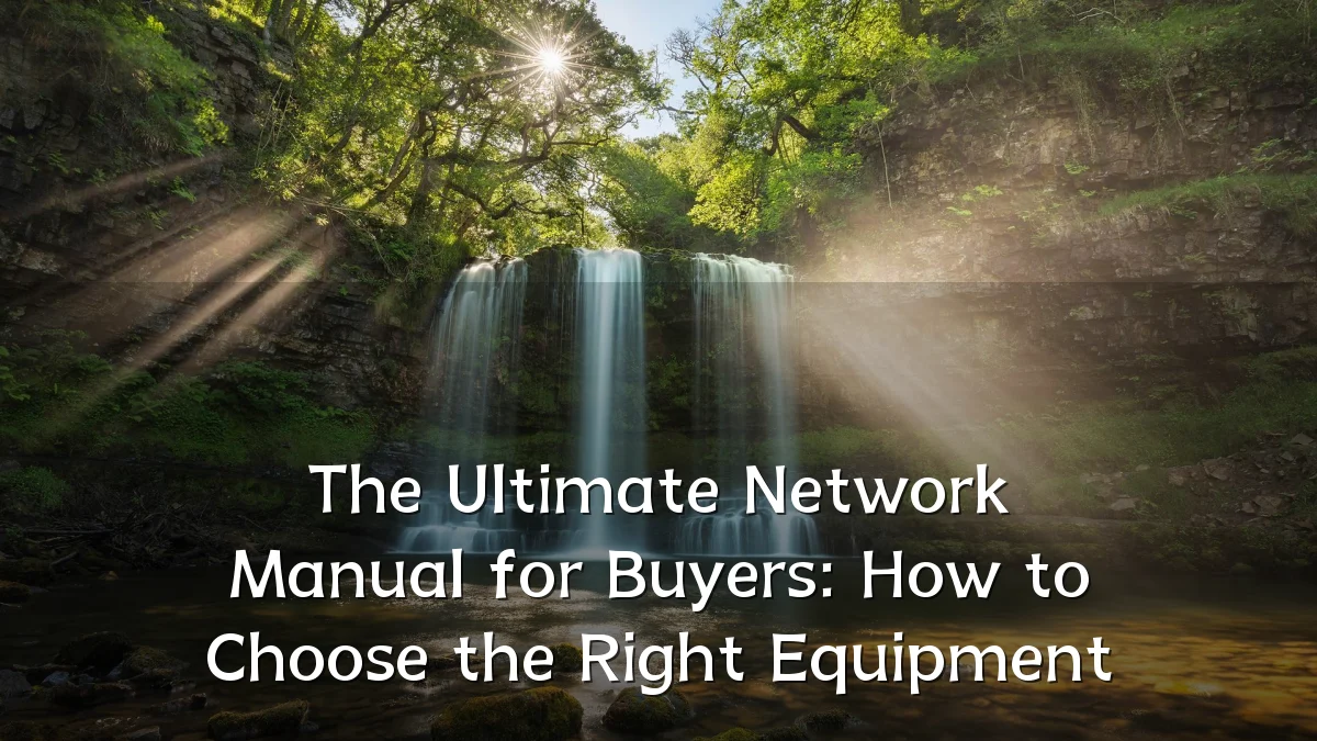 The Ultimate Network Manual for Buyers: How to Choose the Right Equipment