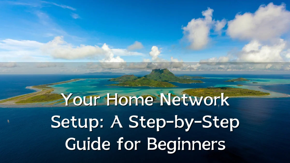 Your Home Network Setup: A Step-by-Step Guide for Beginners