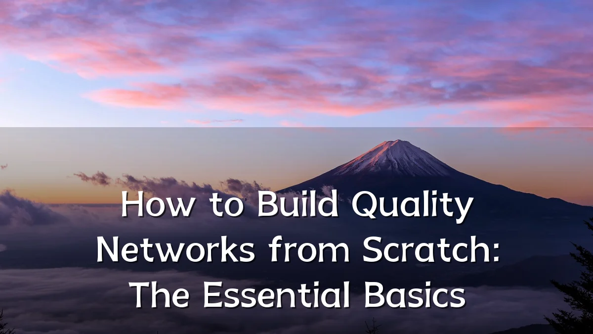 How to Build Quality Networks from Scratch: The Essential Basics