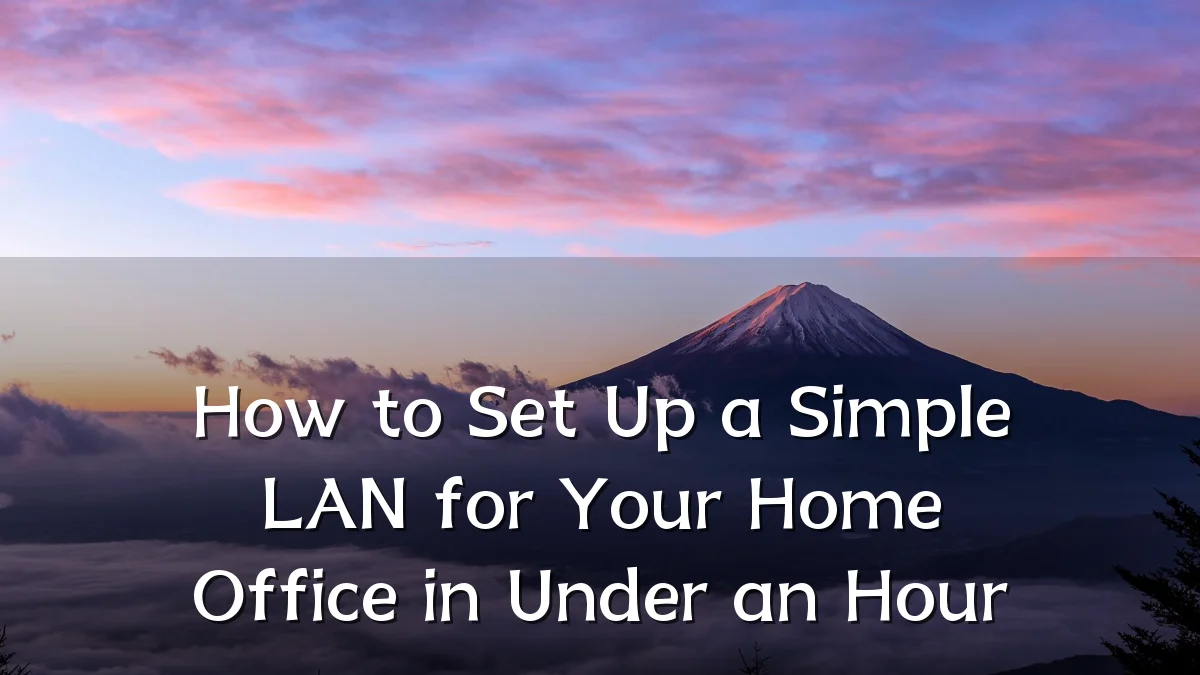 How to Set Up a Simple LAN for Your Home Office in Under an Hour