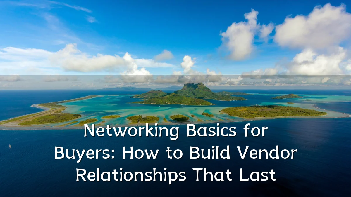 Networking Basics for Buyers: How to Build Vendor Relationships That Last