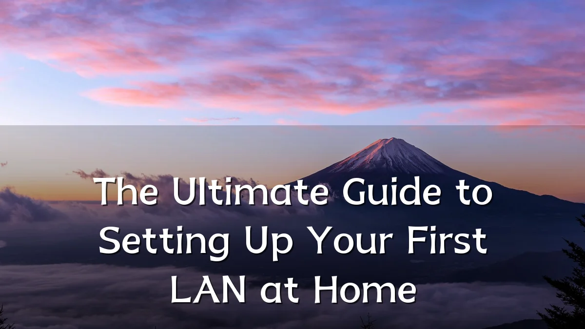 The Ultimate Guide to Setting Up Your First LAN at Home