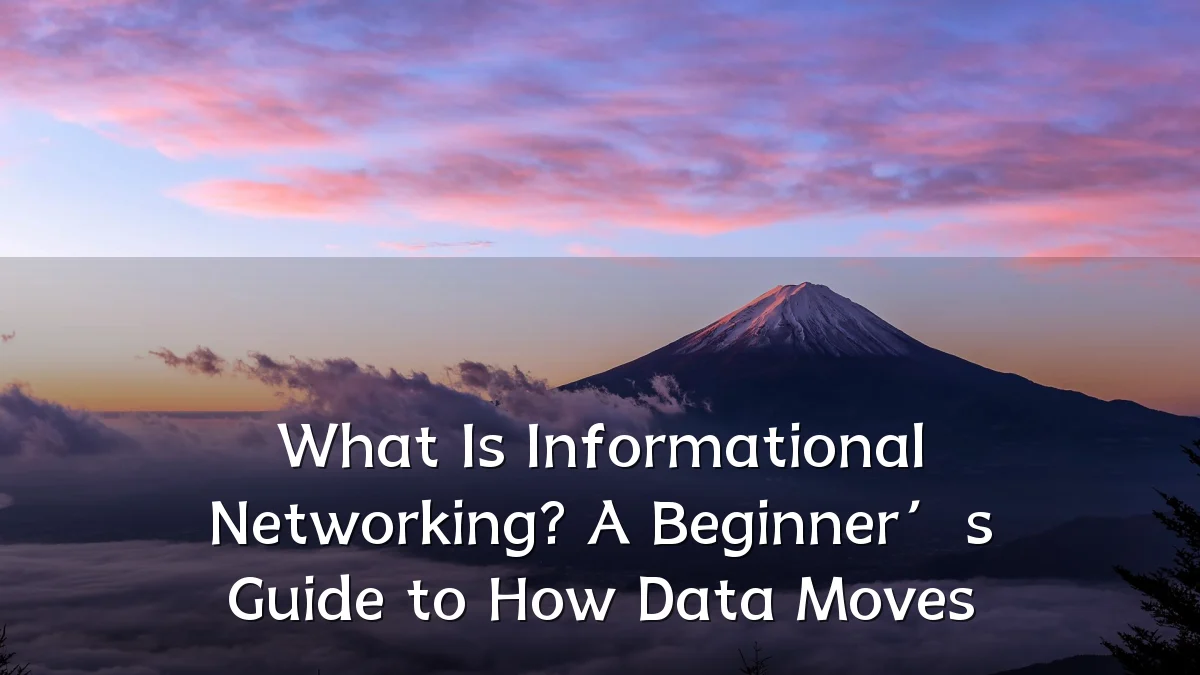 What Is Informational Networking? A Beginner’s Guide to How Data Moves