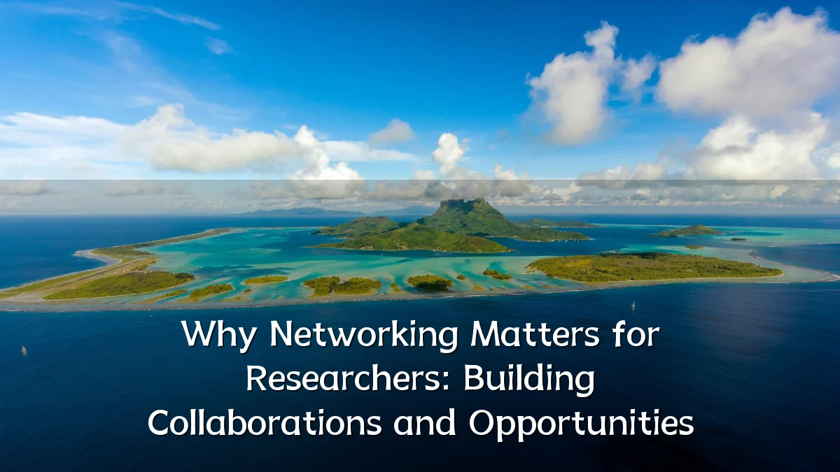 Why Networking Matters for Researchers: Building Collaborations and Opportunities