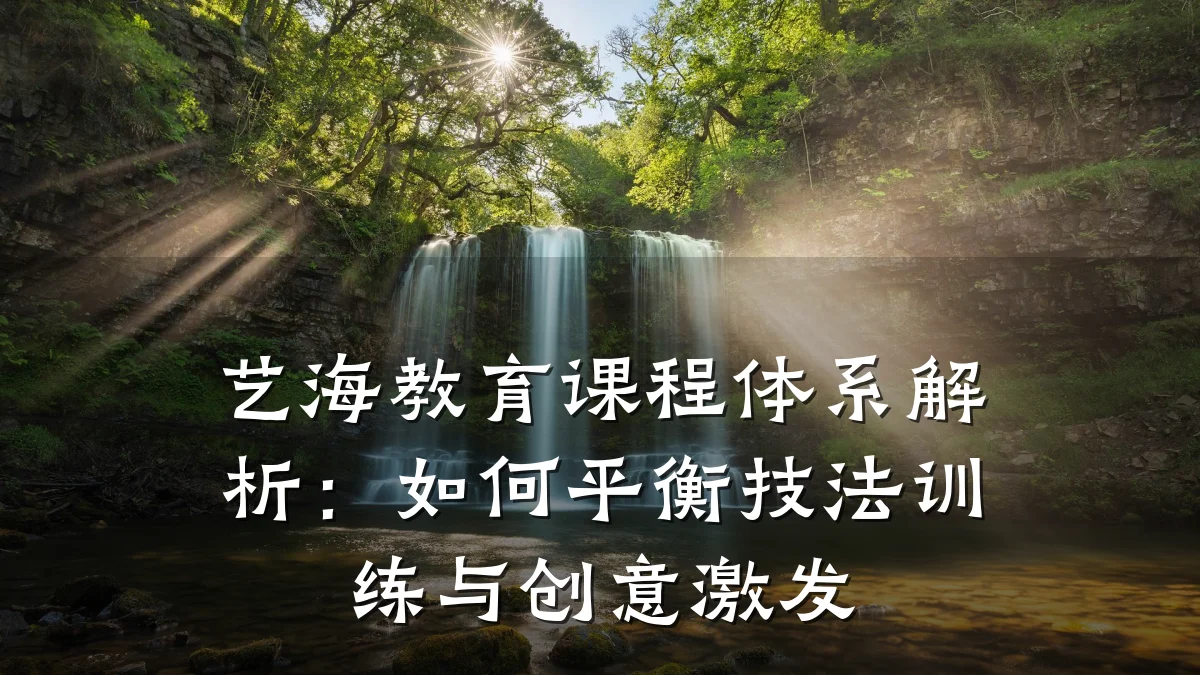 艺海教育课程体系解析：如何平衡技法训练与创意激发